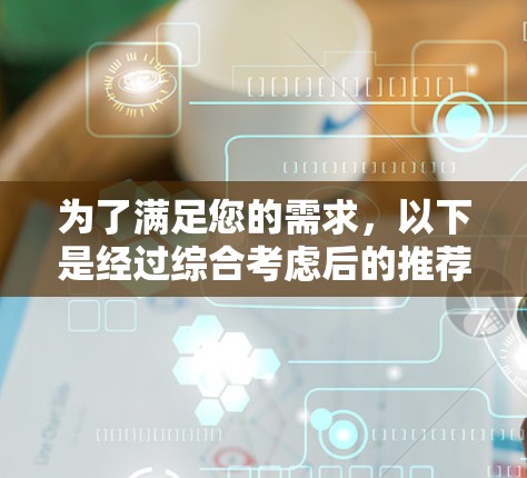 为了满足您的需求，以下是经过综合考虑后的推荐