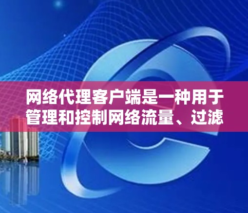 网络代理客户端是一种用于管理和控制网络流量、过滤访问或实现安全策略的软件。要下载具体的网络代理客户端,可以根据你的需求选择合适的工具。以下是一些常用的网络代理客户端及其下载方式