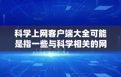 科学上网客户端大全可能是指一些与科学相关的网站或平台及其对应的客户端工具。以下是一些常见的科学相关网站及其客户端工具的简要介绍，供你参考
