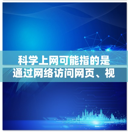 科学上网可能指的是通过网络访问网页、视频或其他资源的方式。为了帮助您下载相关客户端或工具,我可以提供一些常见的科学上网工具和客户端的信息