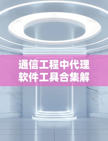 通信工程中代理软件工具合集解析