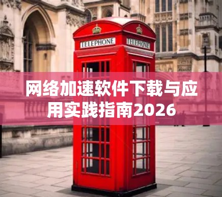 网络加速软件下载与应用实践指南2026