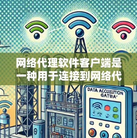 网络代理软件客户端是一种用于连接到网络代理服务器的软件,通过代理服务器来获取互联网资源。常见的网络代理软件客户端包括