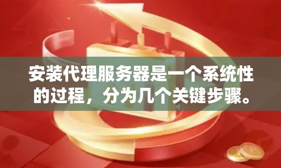 安装代理服务器是一个系统性的过程,分为几个关键步骤。以下是详细的步骤指南,帮助您顺利完成代理服务器的安装和配置