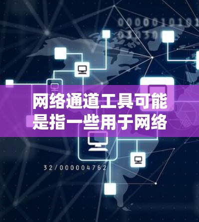 网络通道工具可能是指一些用于网络管理、数据传输或网络调试的工具。以下是一些常见的网络通道工具及其下载方法，供你参考