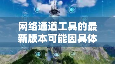 网络通道工具的最新版本可能因具体工具而异。如果你指的是某个特定类型的网络工具，比如安全工具、数据传输工具或网络管理工具，请提供更多信息以便我更好地帮助你