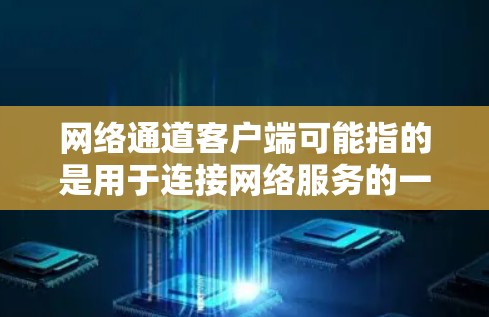 网络通道客户端可能指的是用于连接网络服务的一个客户端程序或工具。以下是一些常见的客户端类型及其示例