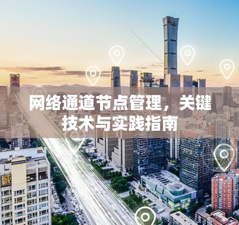 网络通道节点管理,关键技术与实践指南