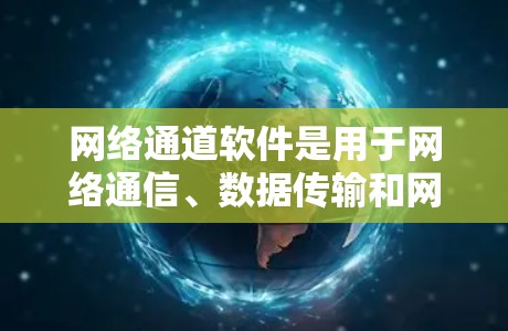 网络通道软件是用于网络通信、数据传输和网络管理的应用程序,常见的网络通道软件包括防火墙、VPN客户端、网络传输工具、网络监控工具等。以下是一些常用的网络通道软件及其下载方式