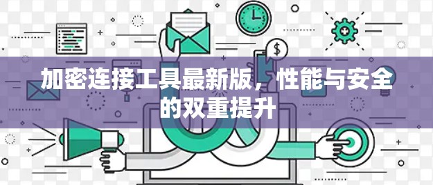 加密连接工具最新版，性能与安全的双重提升