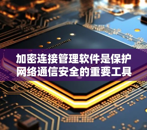 加密连接管理软件是保护网络通信安全的重要工具,帮助确保数据在传输和存储过程中的安全性。以下是关于加密连接管理软件的详细总结 加密连接管理软件是保护网络通信安全的重要工具,帮助确保数据在传输和存储过程中的安全性。以下是关于加密连接管理软件的详细总结
