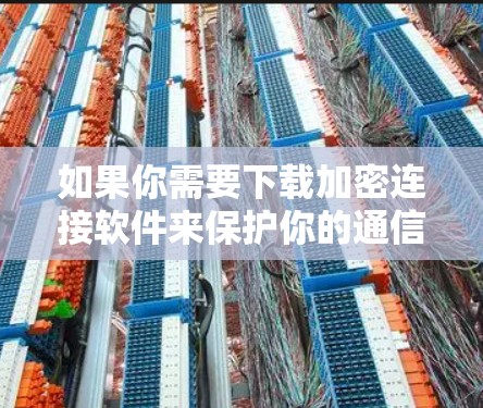 如果你需要下载加密连接软件来保护你的通信和数据安全,可以按照以下步骤选择合适的工具