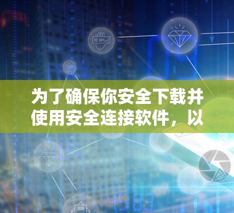 为了确保你安全下载并使用安全连接软件，以下是分步指南