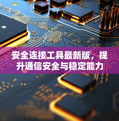 安全连接工具最新版，提升通信安全与稳定能力