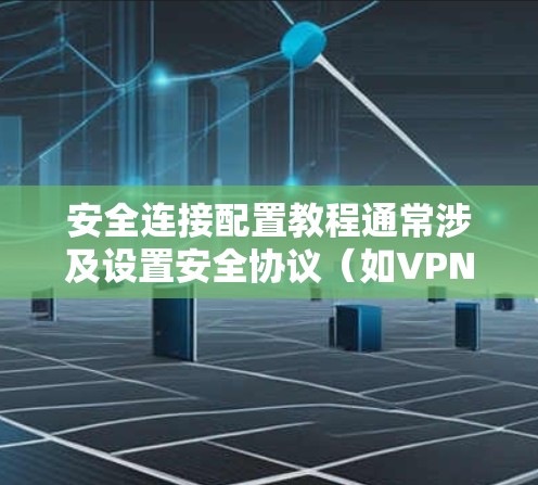 安全连接配置教程通常涉及设置安全协议（如VPN、TLS/SSL、双因素认证等）以确保数据传输的安全性。以下是一个通用的安全连接配置步骤指南，供您参考