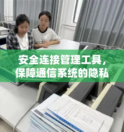 安全连接管理工具，保障通信系统的隐私与安全