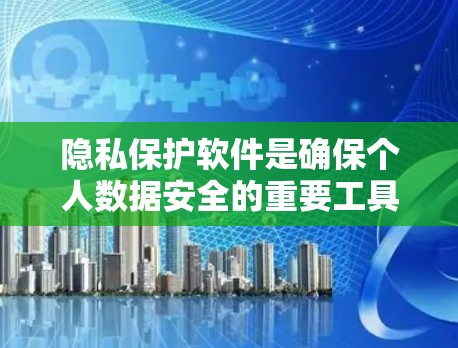 隐私保护软件是确保个人数据安全的重要工具,随着技术的发展,软件不断更新以应对新的威胁。以下是最新版本的几款隐私保护软件的分类和推荐