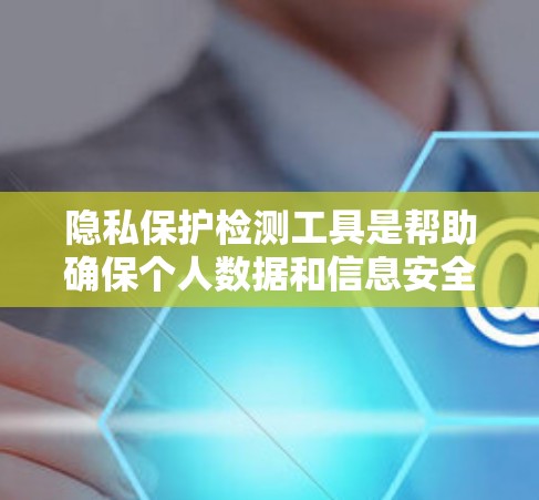 隐私保护检测工具是帮助确保个人数据和信息安全的重要工具。这些工具可以检测数据泄露、加密配置错误、访问控制漏洞等问题,从而帮助组织和个人保护隐私。以下是一些常用的隐私保护检测工具和方法