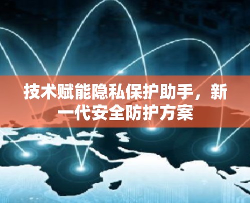 技术赋能隐私保护助手,新一代安全防护方案