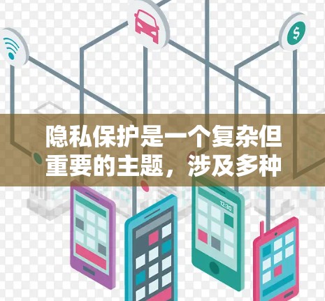 隐私保护是一个复杂但重要的主题,涉及多种工具和方法来保护个人信息安全。以下是对隐私保护工具合集的详细分析和总结
