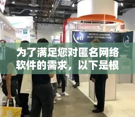 为了满足您对匿名网络软件的需求,以下是根据不同需求和特点的推荐 为了满足您对匿名网络软件的需求,以下是根据不同需求和特点的推荐