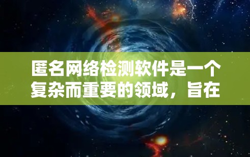 匿名网络检测软件是一个复杂而重要的领域,旨在识别用户是否在使用匿名网络,从而帮助防止非法活动和保护隐私。以下是对这一领域的详细分析和总结 匿名网络检测软件是一个复杂而重要的领域,旨在识别用户是否在使用匿名网络,从而帮助防止非法活动和保护隐私。以下是对这一领域的详细分析和总结