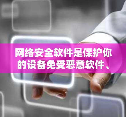 网络安全软件是保护你的设备免受恶意软件、病毒、钓鱼攻击和其他网络威胁的重要工具。以下是一些常见的网络安全软件推荐
