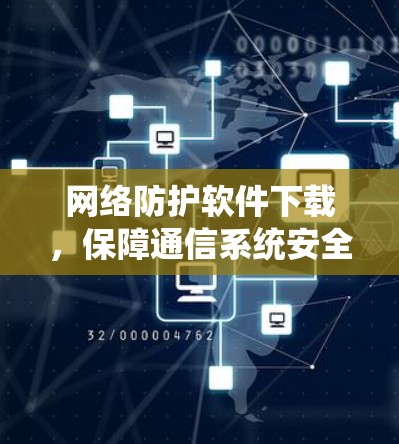 网络防护软件下载，保障通信系统安全的关键手段