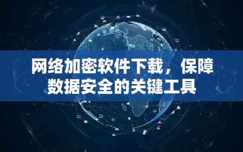 网络加密软件下载，保障数据安全的关键工具