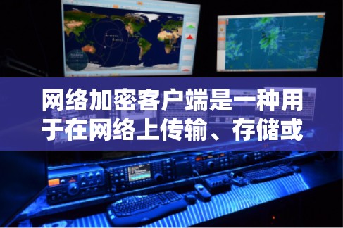 网络加密客户端是一种用于在网络上传输、存储或处理数据时提供加密功能的软件或应用程序。它可以帮助保护数据的安全性，防止未经授权的访问或泄露。以下是一些常见的网络加密客户端及其功能
