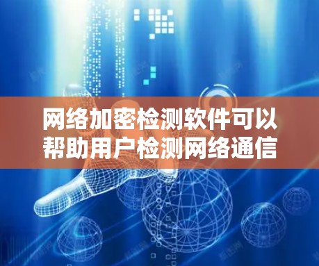 网络加密检测软件可以帮助用户检测网络通信是否被加密,或者检查特定应用程序的网络流量是否加密。以下是一些常用的网络加密检测工具和方法