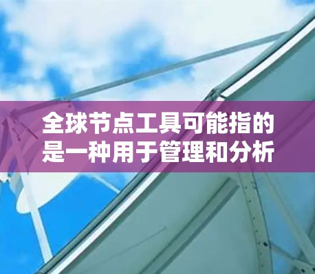 全球节点工具可能指的是一种用于管理和分析全球分布式节点的工具,常见于大数据、云计算、网络管理等领域。最新版本的全球节点工具可能会根据技术发展和用户需求进行更新,以下是一些可能的最新版本信息