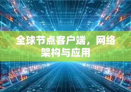 全球节点客户端,网络架构与应用