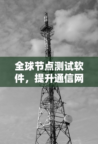 全球节点测试软件,提升通信网络性能