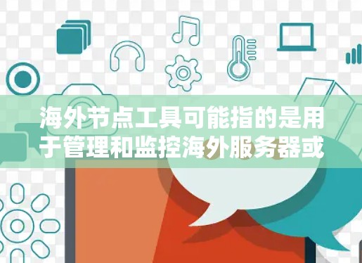 海外节点工具可能指的是用于管理和监控海外服务器或数据中心的网络节点的一种工具。这些工具通常用于优化网络性能、减少延迟、提高数据传输速度等。以下是一些常见的海外节点工具及其最新版本和特点