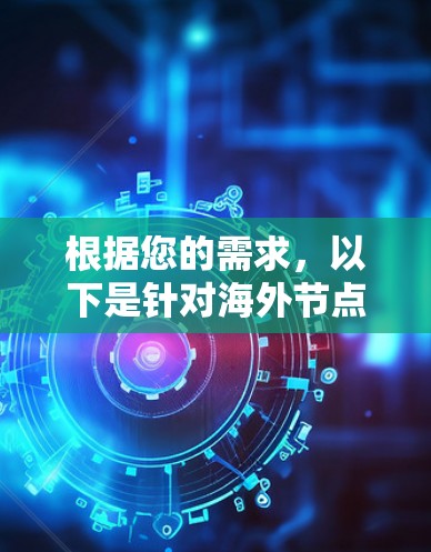 根据您的需求,以下是针对海外节点工具的详细分析和建议