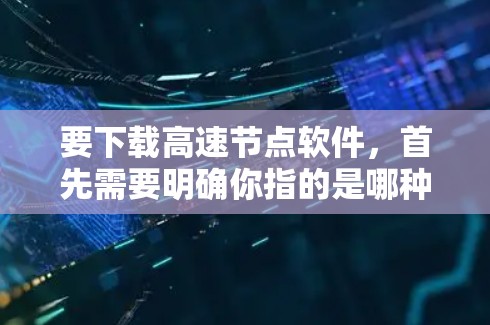 要下载高速节点软件,首先需要明确你指的是哪种软件。以下是一些常见的高速节点相关软件及其下载链接和说明 要下载高速节点软件,首先需要明确你指的是哪种软件。以下是一些常见的高速节点相关软件及其下载链接和说明