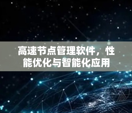高速节点管理软件,性能优化与智能化应用