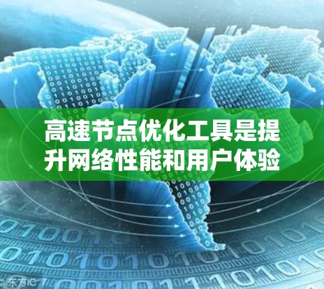 高速节点优化工具是提升网络性能和用户体验的关键,以下是对这些工具的详细分析和建议