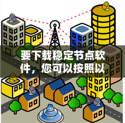 要下载稳定节点软件,您可以按照以下步骤操作