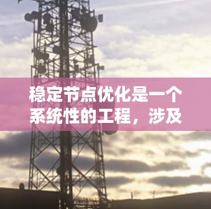 稳定节点优化是一个系统性的工程，涉及多个层面和工具的协同作用。以下是对稳定节点优化工具的详细分类及其实施步骤的总结