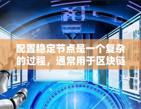 配置稳定节点是一个复杂的过程，通常用于区块链网络中的主节点或稳定节点，确保网络的安全性和数据同步。以下是一个通用的稳定节点配置教程，假设你是在一个主网或测试网上部署稳定节点