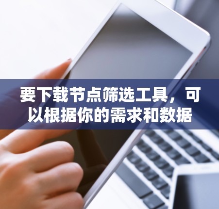要下载节点筛选工具,可以根据你的需求和数据类型选择合适的工具。以下是一些常见的节点筛选工具 要下载节点筛选工具,可以根据你的需求和数据类型选择合适的工具。以下是一些常见的节点筛选工具
