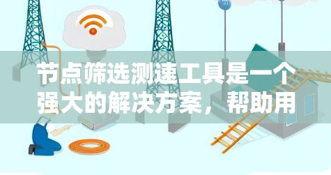 节点筛选测速工具是一个强大的解决方案,帮助用户在数据处理过程中高效筛选节点并优化性能。以下是对该工具的详细分析和应用建议