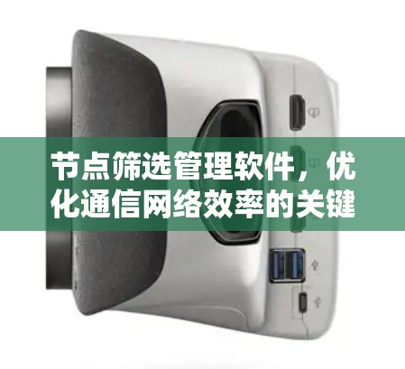 节点筛选管理软件，优化通信网络效率的关键工具