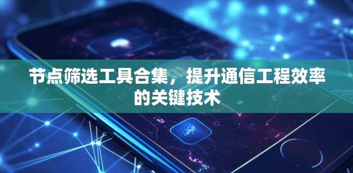 节点筛选工具合集，提升通信工程效率的关键技术