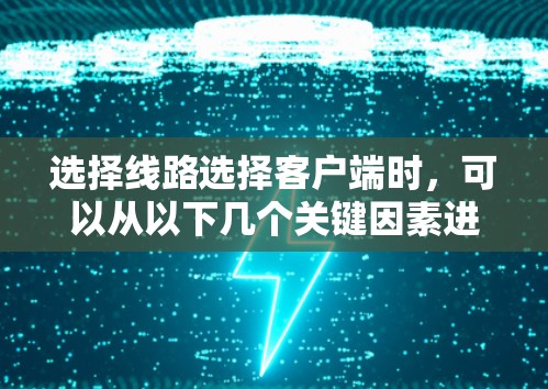 选择线路选择客户端时，可以从以下几个关键因素进行综合考量，以确保选择最适合您的工具