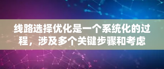 线路选择优化是一个系统化的过程,涉及多个关键步骤和考虑因素。以下是对该过程的总结和建议