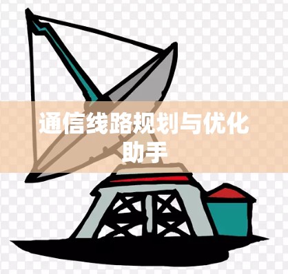 通信线路规划与优化助手