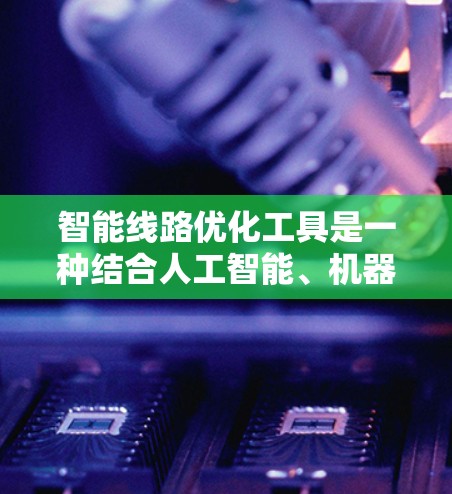 智能线路优化工具是一种结合人工智能、机器学习、大数据分析和网络规划的技术,旨在优化网络性能,降低运营成本,并应对复杂的网络环境。以下是对这一技术的深入分析和总结